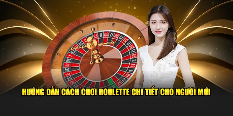 Cách chơi roulette chi tiết cho người mới tham gia